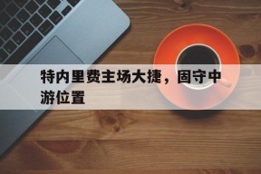金年会下载-特内里费主场大捷，固守中游位置的简单介绍
