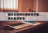 金年会登陆-国际足球锦标赛即将开幕，各队备战紧张