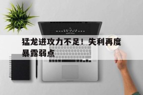 金年会入口-关于猛龙进攻力不足！失利再度暴露弱点的信息