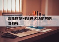 金年会下载-高能时刻别错过这场绝对刺激战役的简单介绍