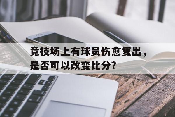 竞技场上有球员伤愈复出，是否可以改变比分？