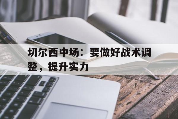 切尔西中场：要做好战术调整，提升实力