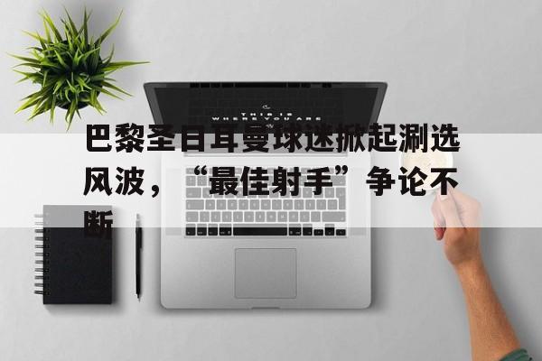 巴黎圣日耳曼球迷掀起涮选风波，“最佳射手”争论不断的简单介绍